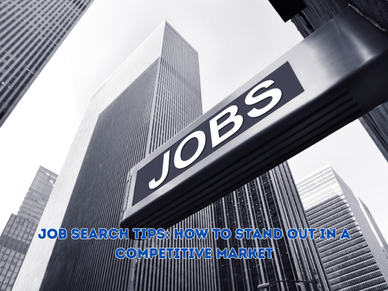 Job Search Tips: How to Stand Out in a Competitive Market